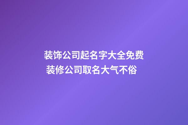 装饰公司起名字大全免费 装修公司取名大气不俗